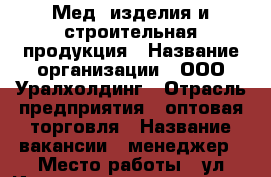 Мед. изделия и строительная продукция › Название организации ­ ООО Уралхолдинг › Отрасль предприятия ­ оптовая торговля › Название вакансии ­ менеджер › Место работы ­ ул Индустриальное шоссе 26 › Подчинение ­ директору › Минимальный оклад ­ 10 000 › Максимальный оклад ­ 25 000 › Возраст от ­ 20 › Возраст до ­ 40 - Башкортостан респ., Уфимский р-н, Уфа г. Работа » Вакансии   . Башкортостан респ.